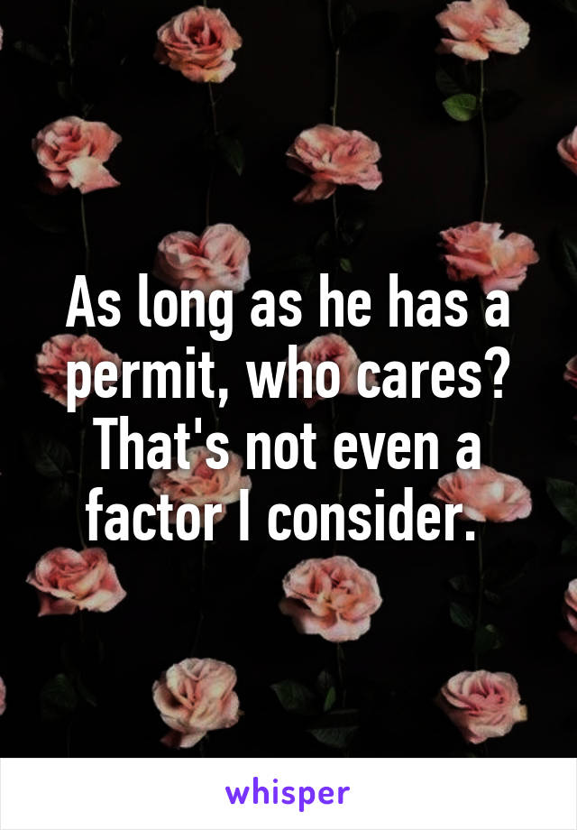 As long as he has a permit, who cares? That's not even a factor I consider. 