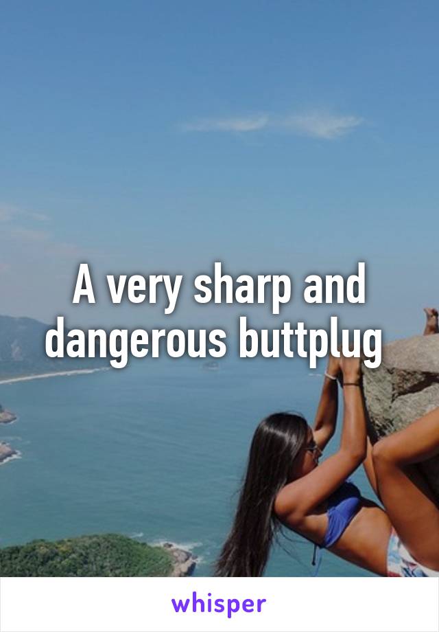 A very sharp and dangerous buttplug 