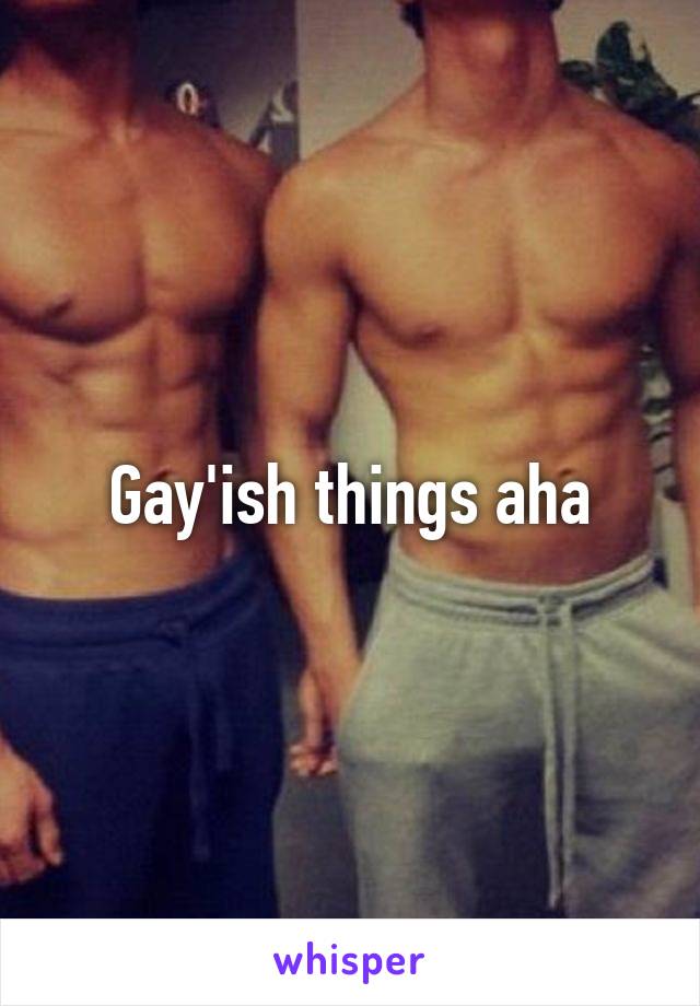 Gay'ish things aha