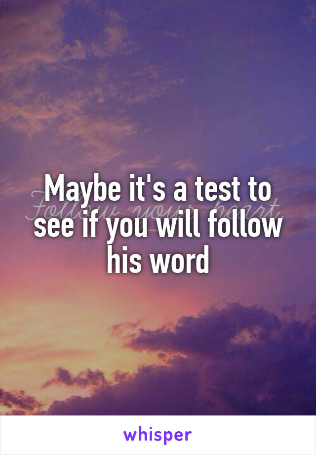 Maybe it's a test to see if you will follow his word