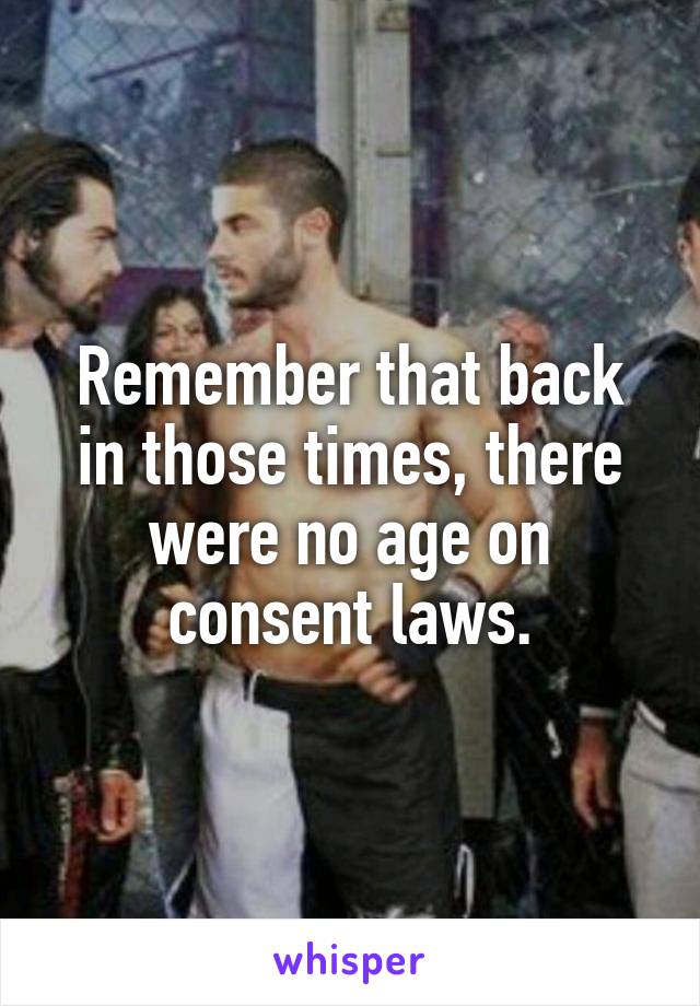 Remember that back in those times, there were no age on consent laws.