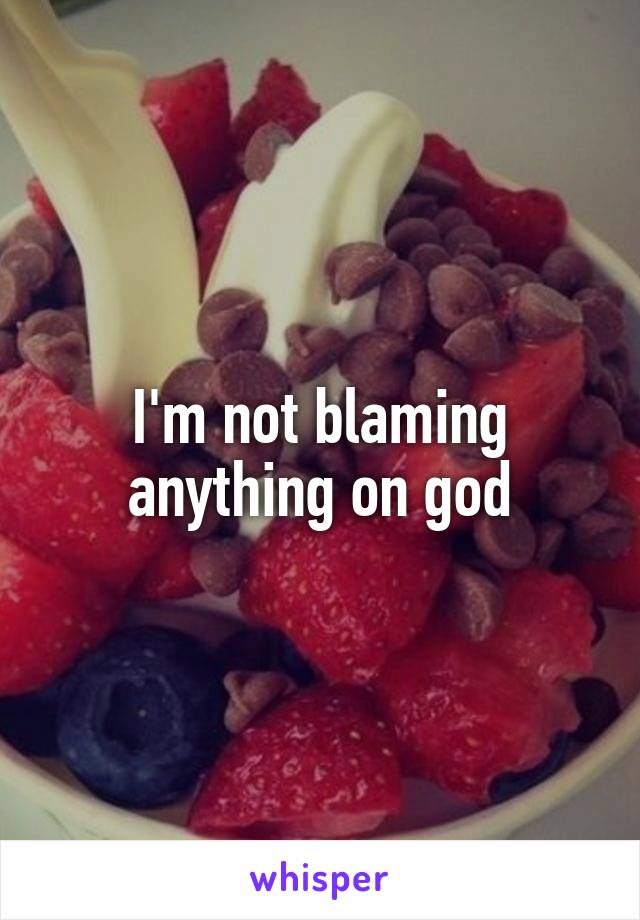 I'm not blaming anything on god