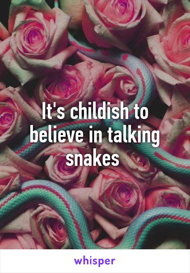 It's childish to believe in talking snakes 