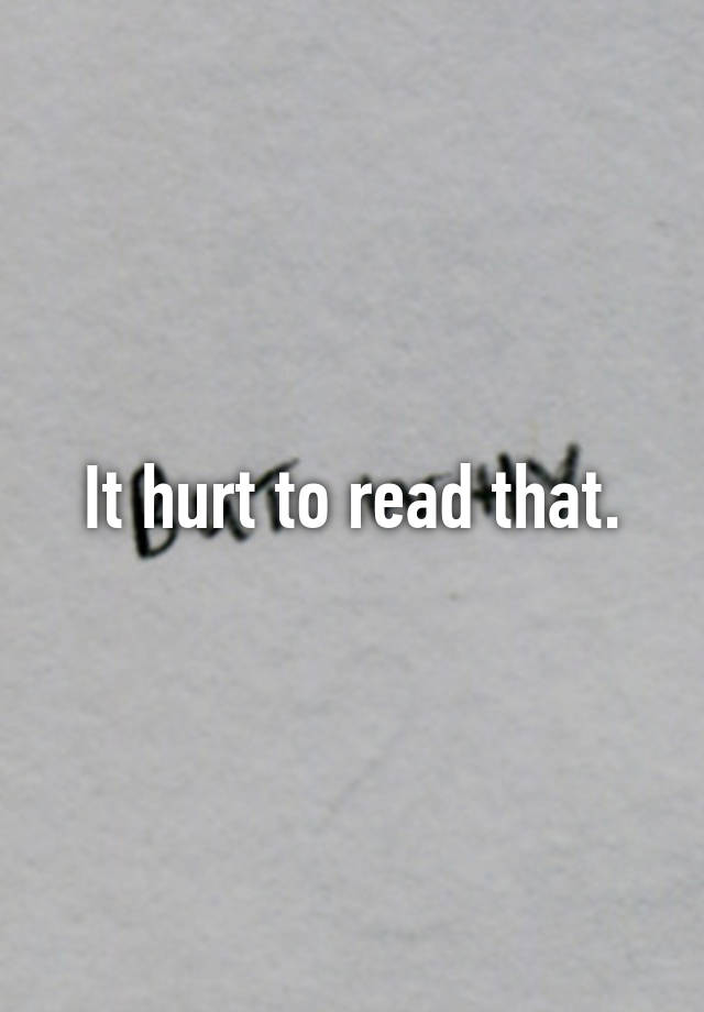 it-hurt-to-read-that