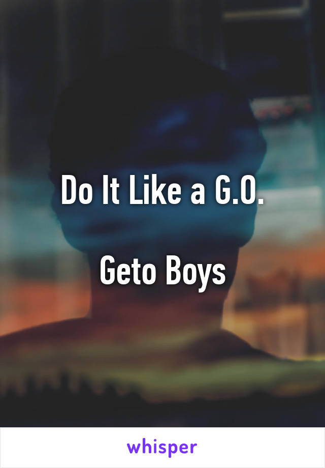 Do It Like a G.O.

Geto Boys