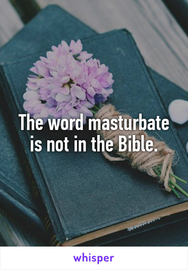 The word masturbate is not in the Bible.