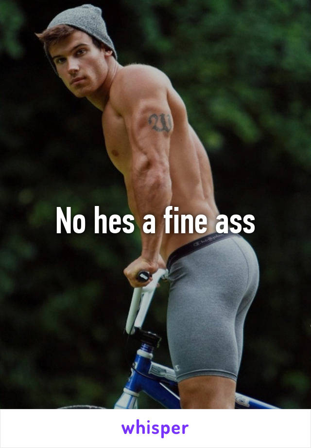 No hes a fine ass