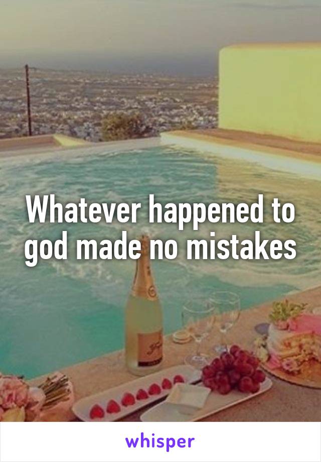 Whatever happened to god made no mistakes