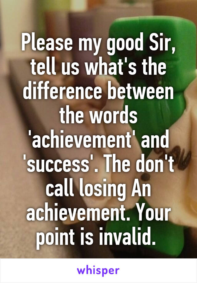 Please my good Sir, tell us what's the difference between the words 'achievement' and 'success'. The don't call losing An achievement. Your point is invalid. 