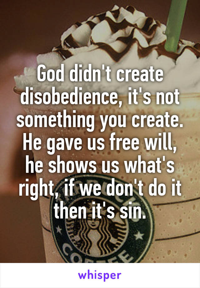 God didn't create disobedience, it's not something you create. He gave us free will, he shows us what's right, if we don't do it then it's sin.