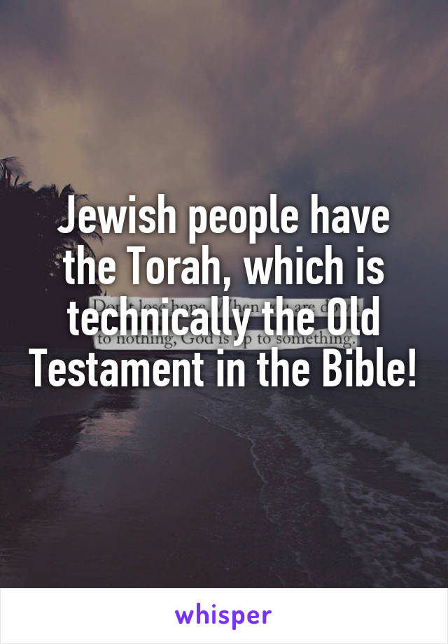 Jewish people have the Torah, which is technically the Old Testament in the Bible! 
