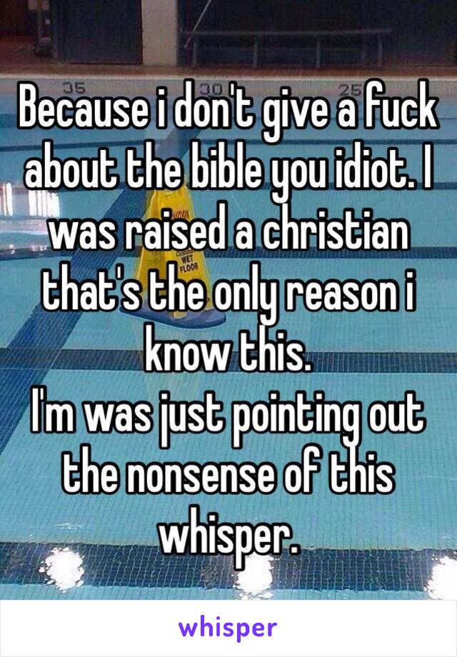 Because i don't give a fuck about the bible you idiot. I was raised a christian that's the only reason i know this. 
I'm was just pointing out the nonsense of this whisper. 