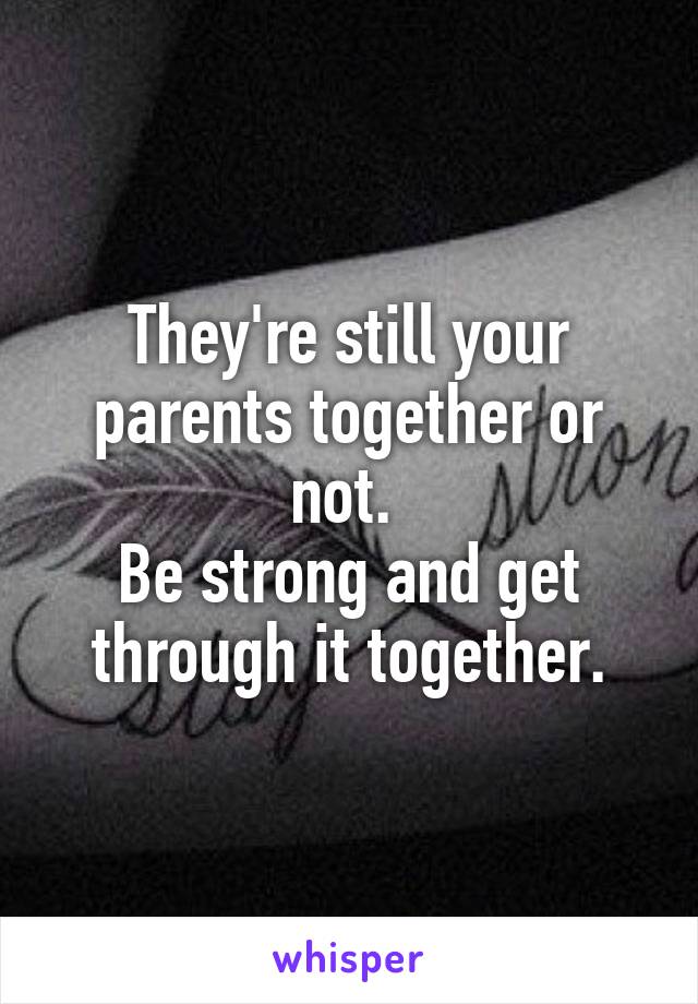They're still your parents together or not. 
Be strong and get through it together.