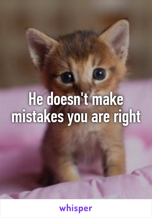 He doesn't make mistakes you are right