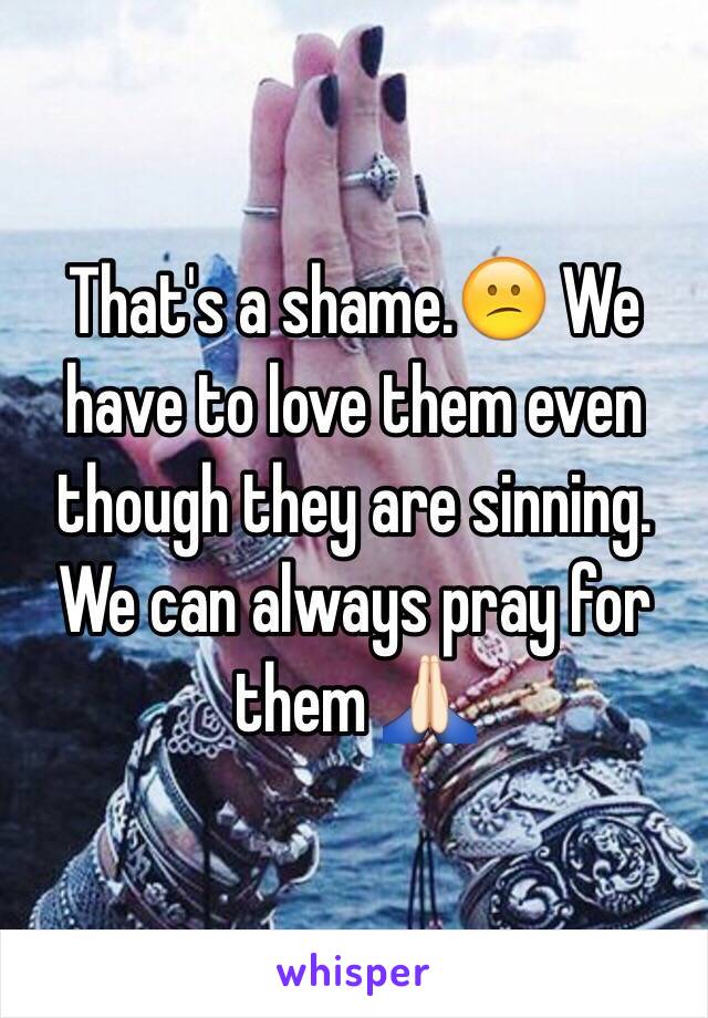 That's a shame.😕 We have to love them even though they are sinning. We can always pray for them 🙏🏻