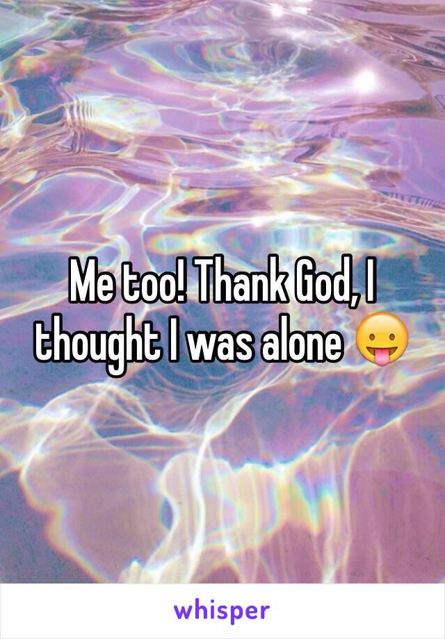 Me too! Thank God, I thought I was alone 😛