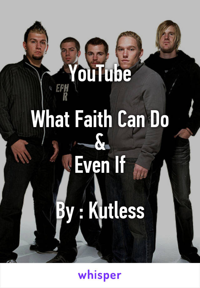 YouTube

What Faith Can Do
&
Even If

By : Kutless