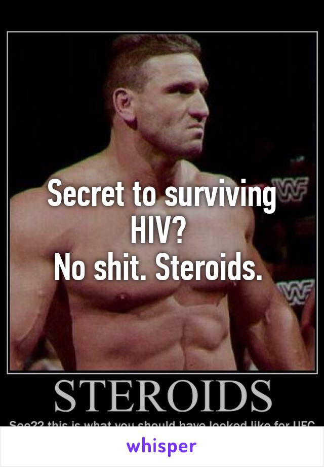 Secret to surviving HIV? 
No shit. Steroids. 