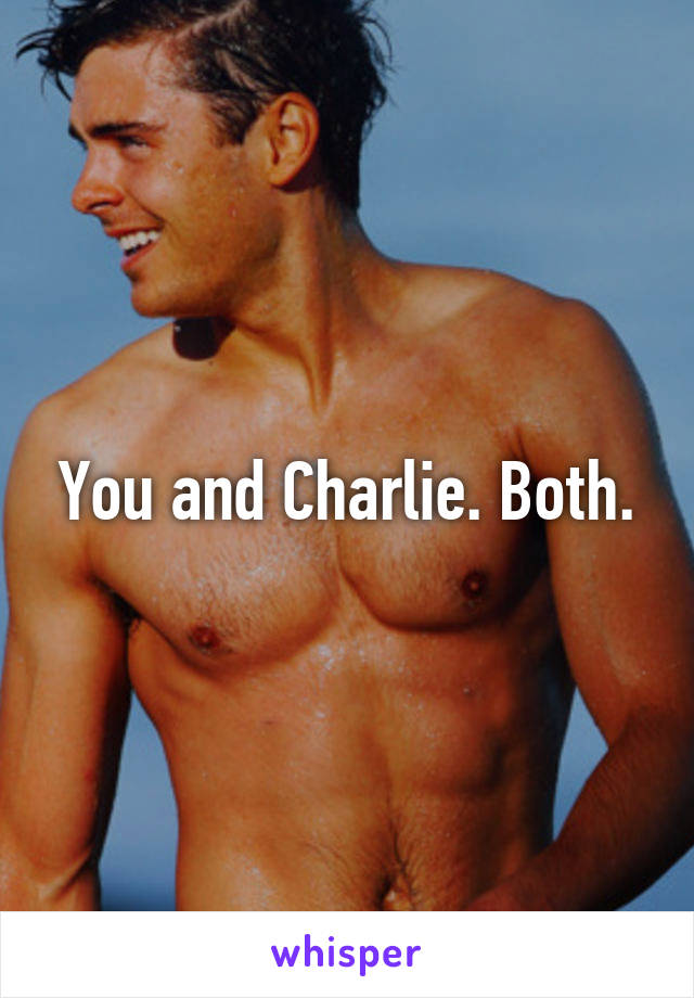 You and Charlie. Both.