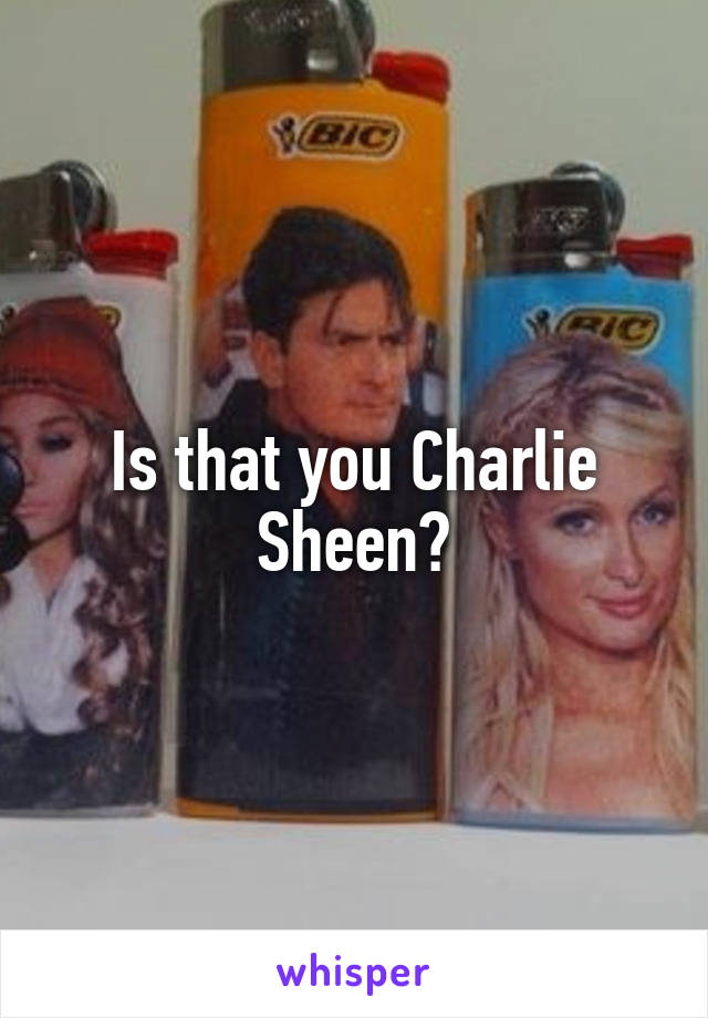 Is that you Charlie Sheen?