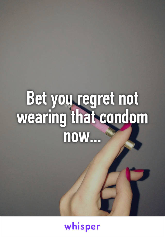 Bet you regret not wearing that condom now...
