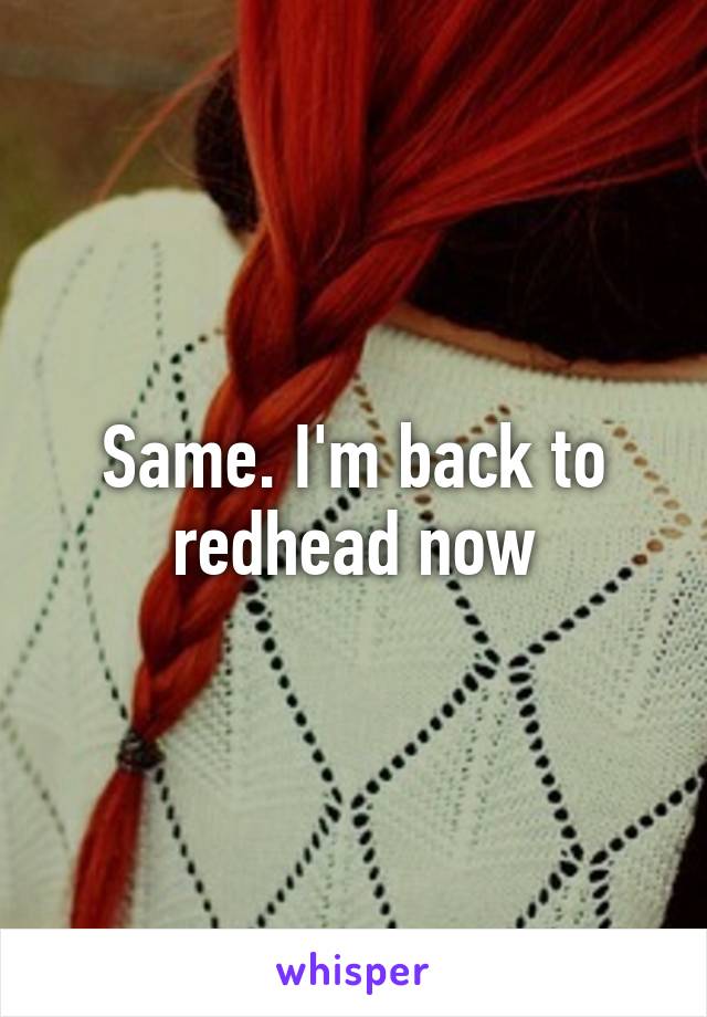 Same. I'm back to redhead now