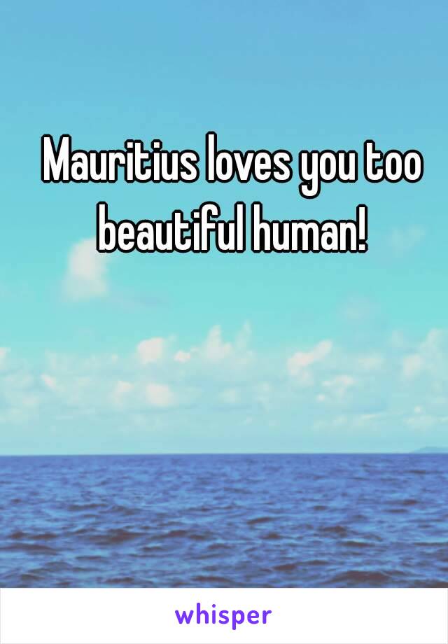 Mauritius loves you too beautiful human! 