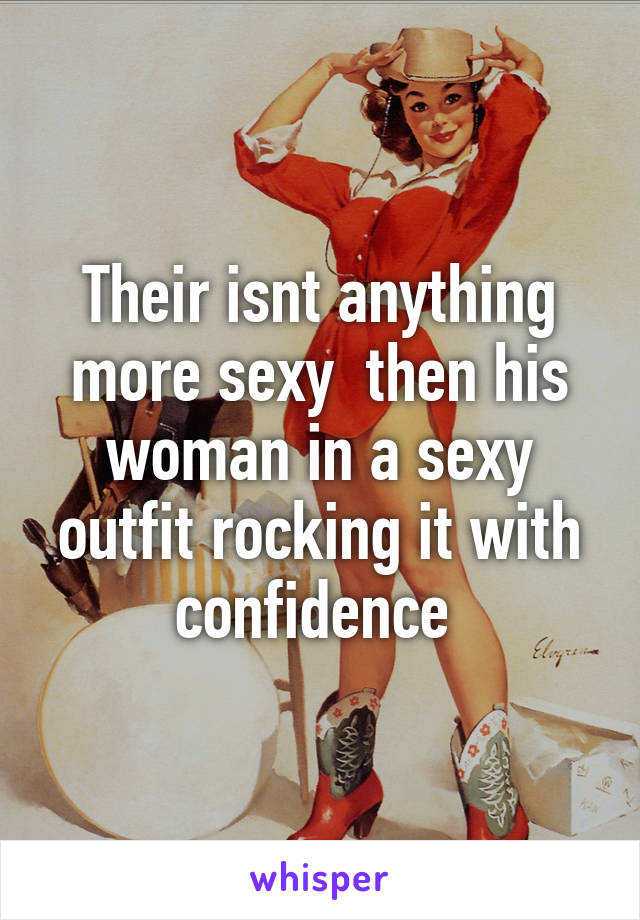 Their isnt anything more sexy  then his woman in a sexy outfit rocking it with confidence 