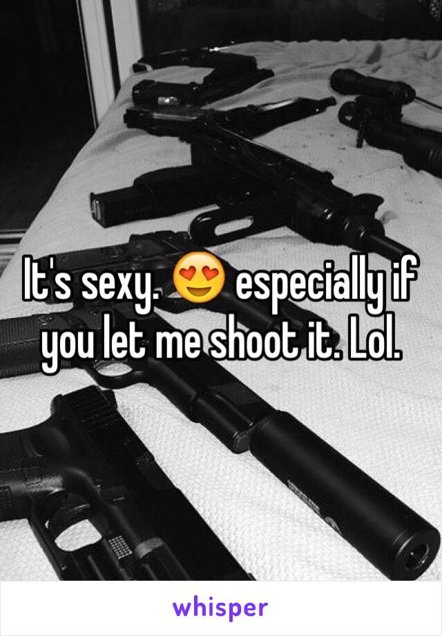 It's sexy. 😍 especially if you let me shoot it. Lol. 