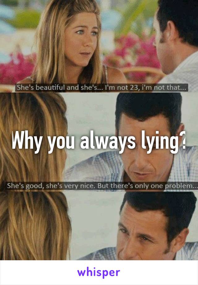 Why you always lying?