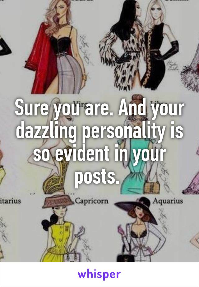 Sure you are. And your dazzling personality is so evident in your posts. 