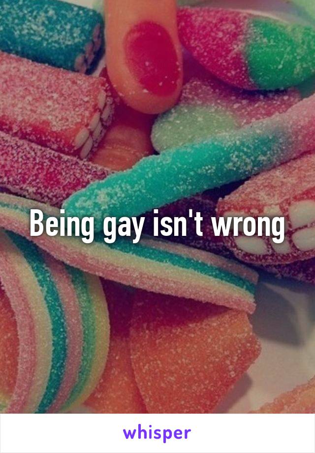 Being gay isn't wrong