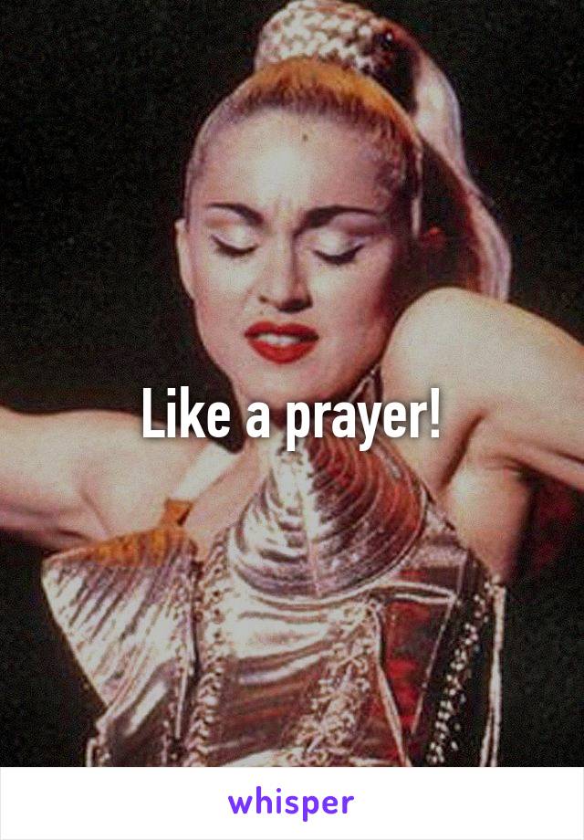 Like a prayer!
