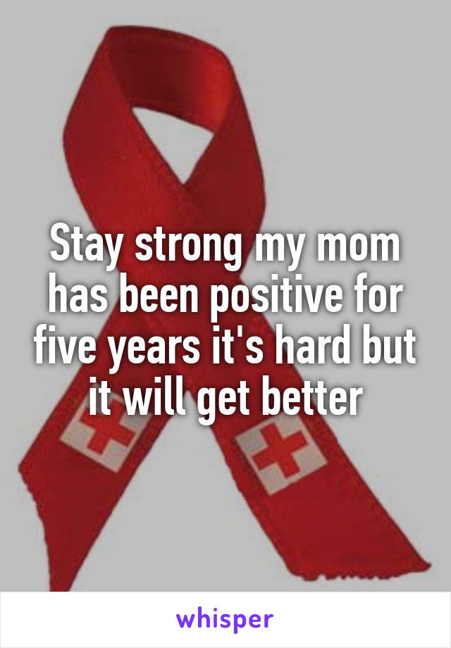 Stay strong my mom has been positive for five years it's hard but it will get better