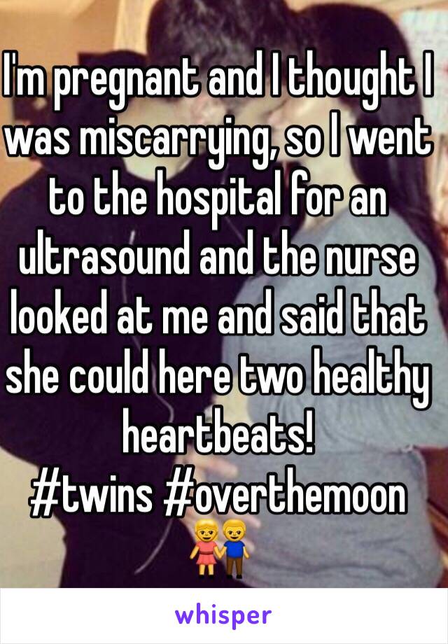 I'm pregnant and I thought I was miscarrying, so I went to the hospital for an ultrasound and the nurse looked at me and said that she could here two healthy heartbeats! 
#twins #overthemoon
👫