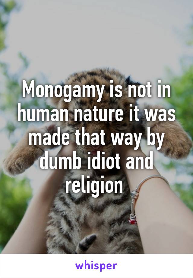 Monogamy is not in human nature it was made that way by dumb idiot and religion 