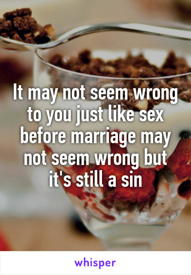 It may not seem wrong to you just like sex before marriage may not seem wrong but it's still a sin
