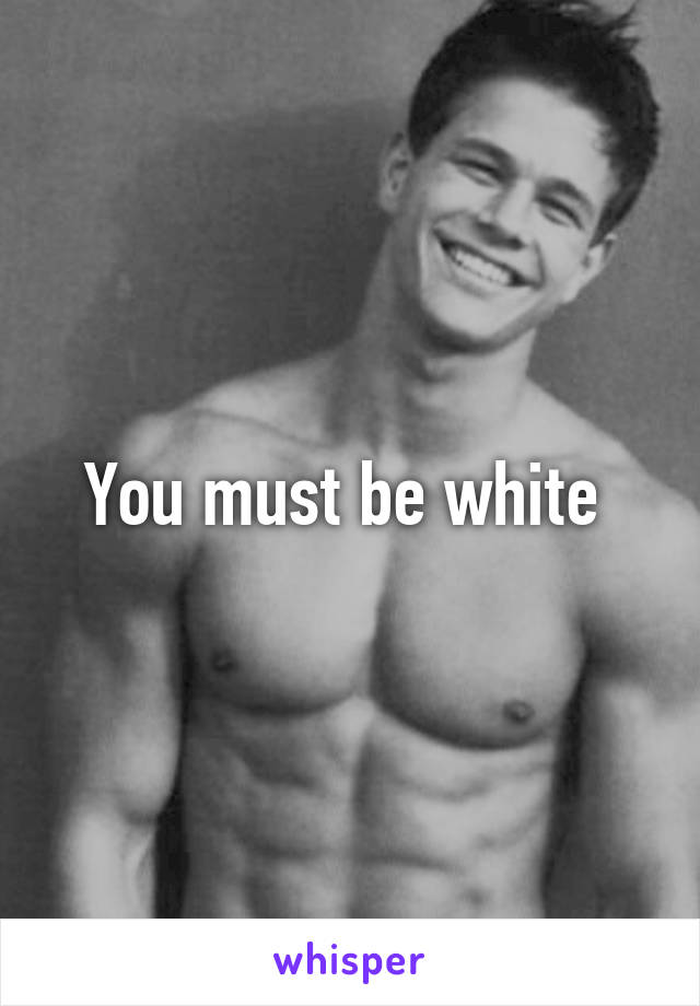 You must be white 