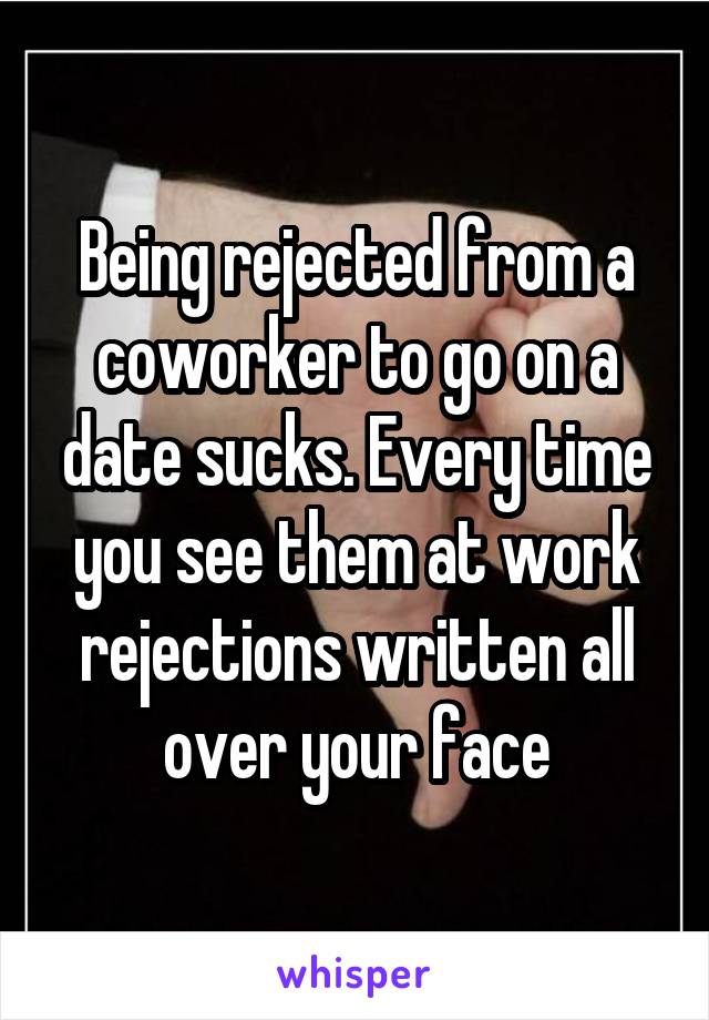 Being rejected from a coworker to go on a date sucks. Every time you see them at work rejections written all over your face