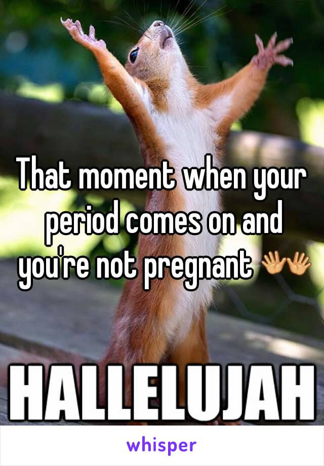 That moment when your period comes on and you're not pregnant ðŸ‘�