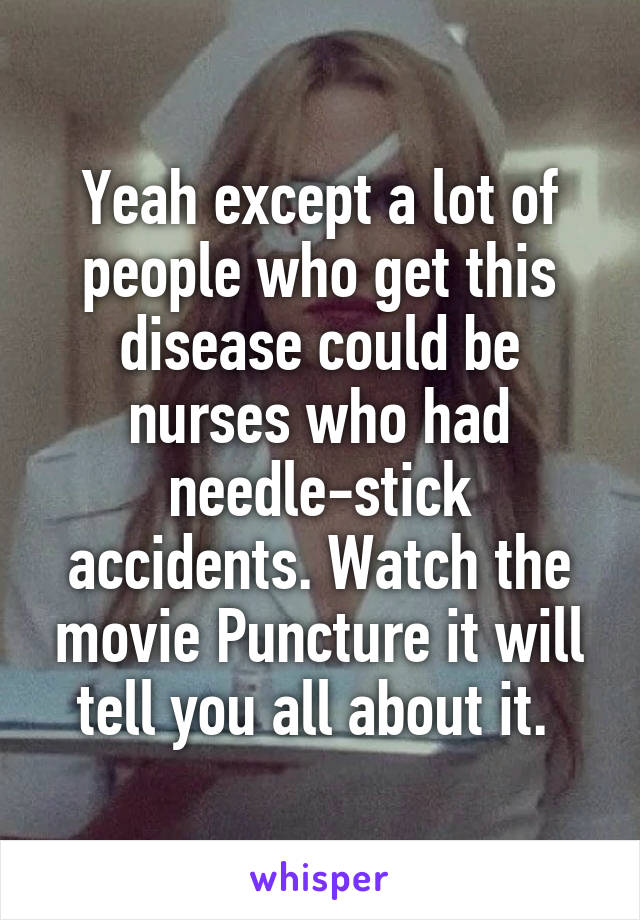 Yeah except a lot of people who get this disease could be nurses who had needle-stick accidents. Watch the movie Puncture it will tell you all about it. 
