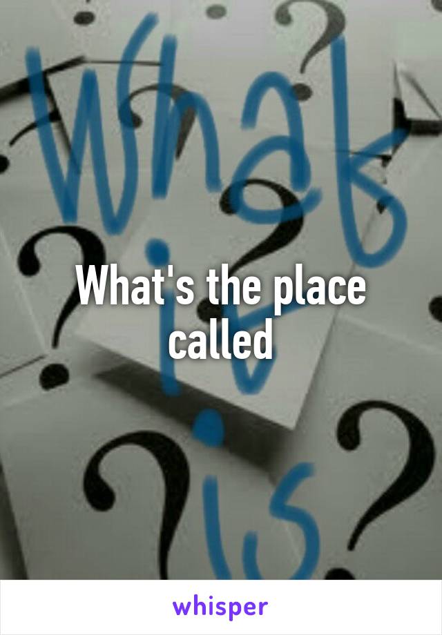 what-s-the-place-called