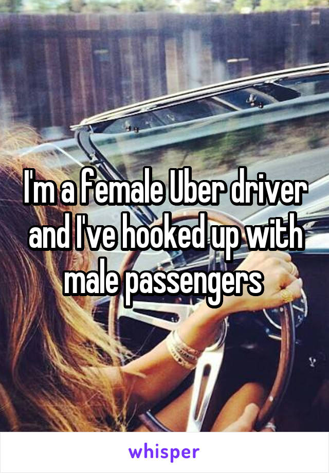 I'm a female Uber driver and I've hooked up with male passengers 
