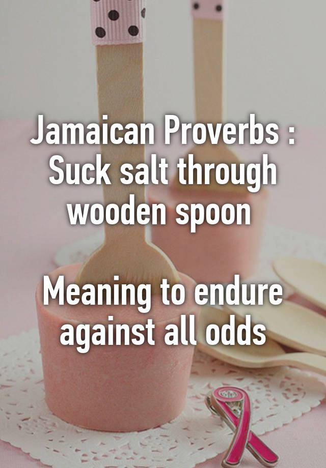 jamaican-proverbs-suck-salt-through-wooden-spoon-meaning-to-endure