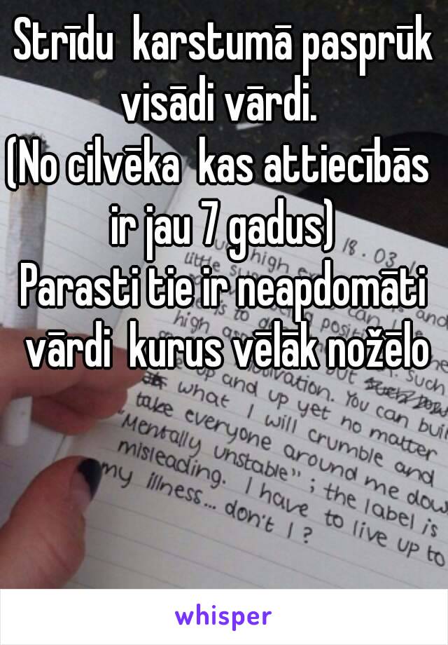 Strīdu  karstumā pasprūk visādi vārdi.  
(No cilvēka  kas attiecībās  ir jau 7 gadus) 
Parasti tie ir neapdomāti vārdi  kurus vēlāk nožēlo