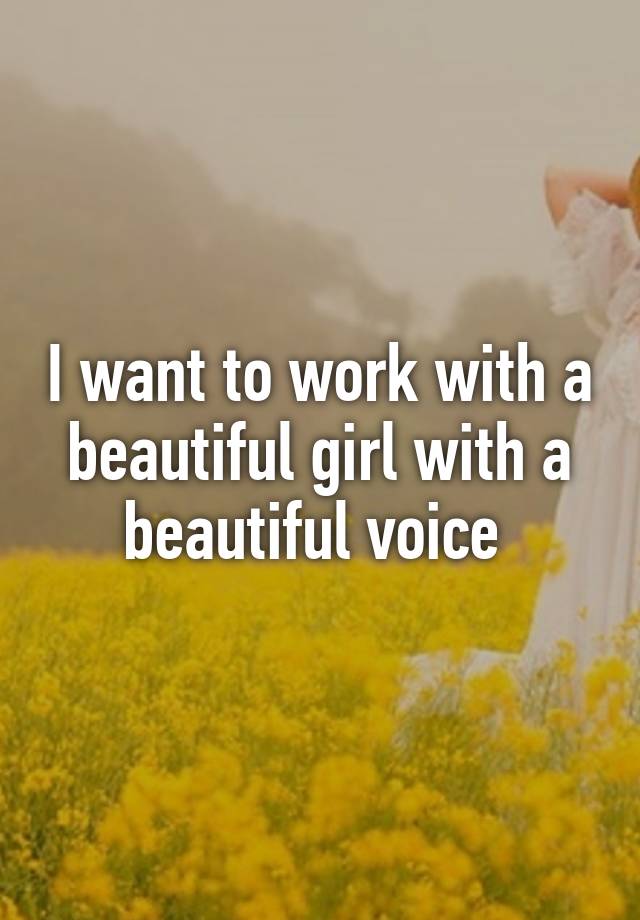 i-want-to-work-with-a-beautiful-girl-with-a-beautiful-voice