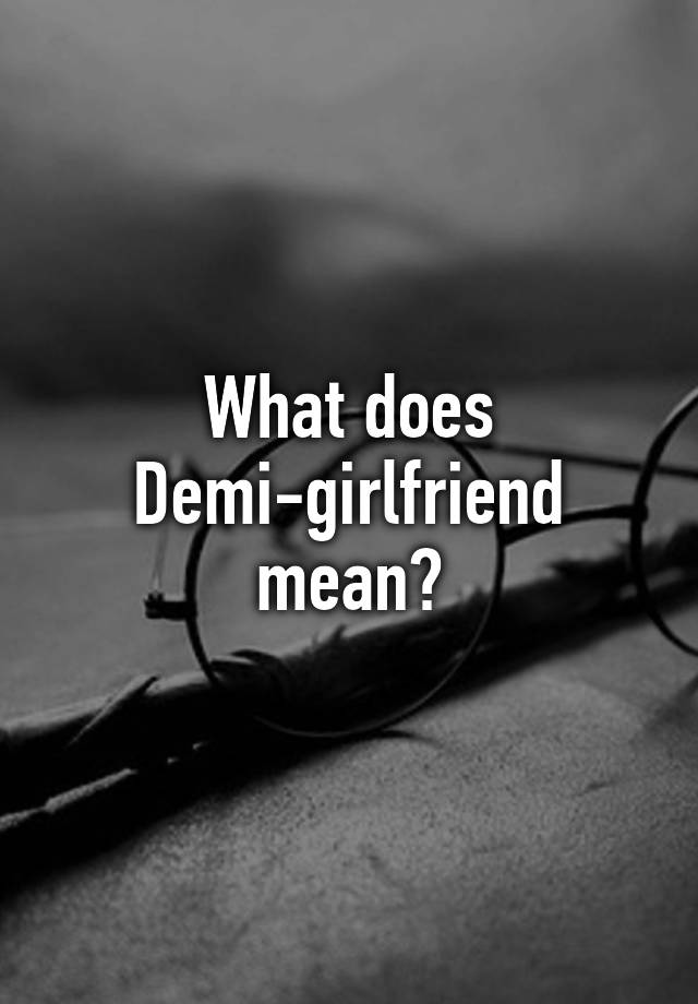 what-does-demi-girlfriend-mean