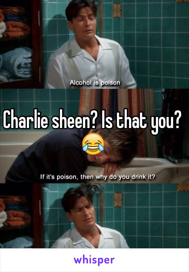 Charlie sheen? Is that you? 😂