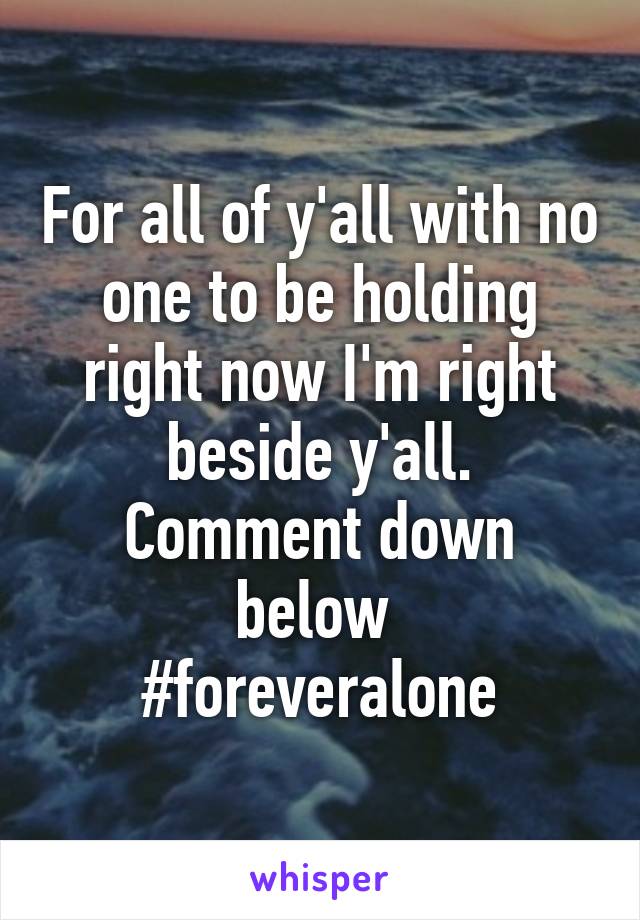 For all of y'all with no one to be holding right now I'm right beside y'all. Comment down below 
#foreveralone
