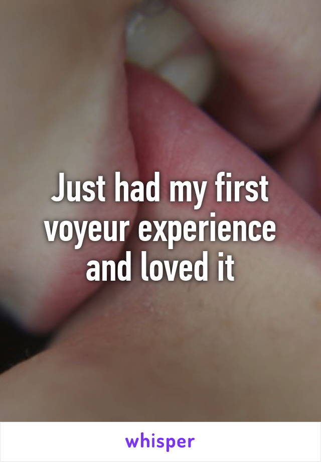 Just had my first voyeur experience and loved it